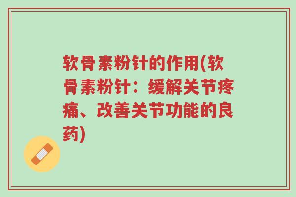 软骨素粉针的作用(软骨素粉针：缓解关节疼痛、改善关节功能的良药)-第1张图片-超越