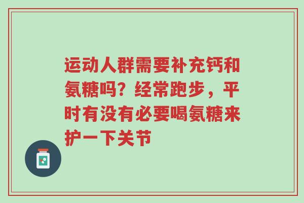 运动人群需要补充钙和氨糖吗?经常跑步,平时有没有必要喝氨糖来护一下关节-第1张图片-超越 运动人群需要补充钙和氨糖吗?经常跑步,平时有没有必要喝氨糖来护一下关节-第1张图片-超越