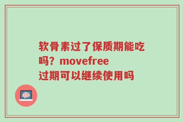 软骨素过了保质期能吃吗?movefree过期可以继续使用吗-第1张图片-超越 软骨素过了保质期能吃吗?movefree过期可以继续使用吗-第1张图片-超越