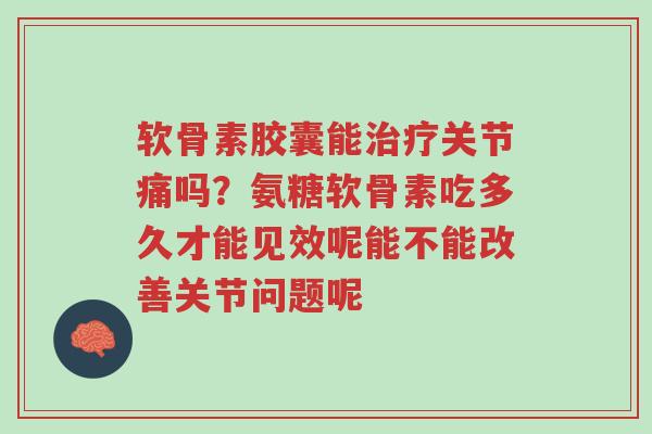 软骨素胶囊能治疗关节痛吗?氨糖软骨素吃多久才能见效呢能不能改善关节问题呢-第1张图片-超越 软骨素胶囊能治疗关节痛吗?氨糖软骨素吃多久才能见效呢能不能改善关节问题呢-第1张图片-超越