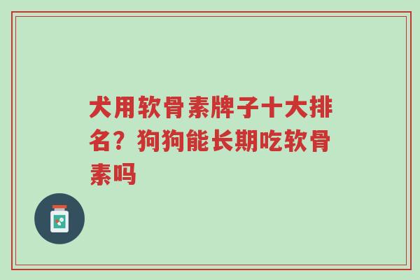 犬用软骨素牌子十大排名?狗狗能长期吃软骨素吗-第1张图片-超越 犬用软骨素牌子十大排名?狗狗能长期吃软骨素吗-第1张图片-超越