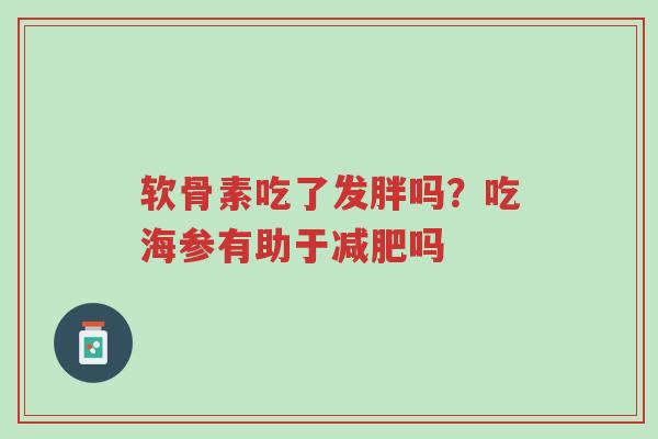 软骨素吃了发胖吗?吃海参有助于减肥吗-第1张图片-超越 软骨素吃了发胖吗?吃海参有助于减肥吗-第1张图片-超越