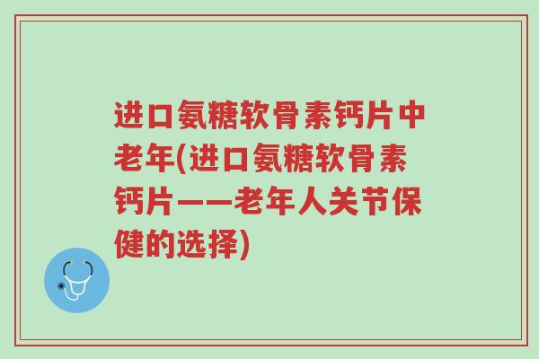 进口氨糖软骨素钙片中老年(进口氨糖软骨素钙片——老年人关节保健的选择)-第1张图片-超越 进口氨糖软骨素钙片中老年(进口氨糖软骨素钙片——老年人关节保健的选择)-第1张图片-超越