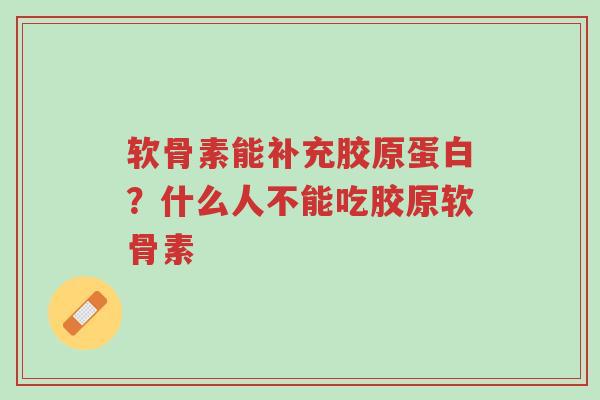 软骨素能补充胶原蛋白？什么人不能吃胶原软骨素-第1张图片-超越