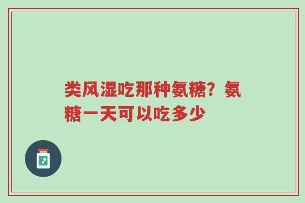 类风湿吃那种氨糖?氨糖一天可以吃多少-第1张图片-超越 类风湿吃那种氨糖?氨糖一天可以吃多少-第1张图片-超越