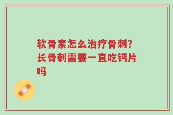 软骨素怎么治疗骨刺?长骨刺需要一直吃钙片吗-第1张图片-超越 软骨素怎么治疗骨刺?长骨刺需要一直吃钙片吗-第1张图片-超越