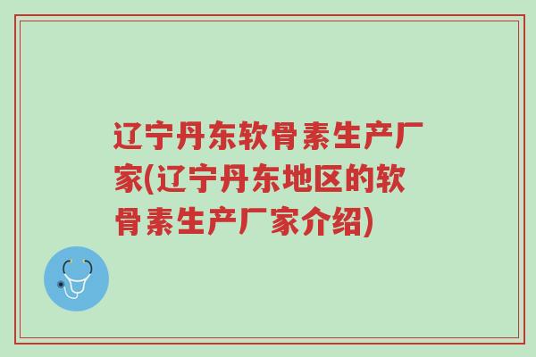 辽宁丹东软骨素生产厂家(辽宁丹东地区的软骨素生产厂家介绍)-第1张图片-超越 辽宁丹东软骨素生产厂家(辽宁丹东地区的软骨素生产厂家介绍)-第1张图片-超越