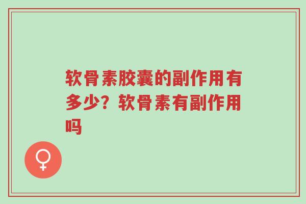 软骨素胶囊的副作用有多少?软骨素有副作用吗-第1张图片-超越 软骨素胶囊的副作用有多少?软骨素有副作用吗-第1张图片-超越