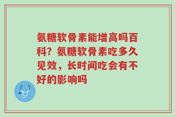 氨糖软骨素能增高吗百科?氨糖软骨素吃多久见效,长时间吃会有不好的影响吗-第1张图片-超越 氨糖软骨素能增高吗百科?氨糖软骨素吃多久见效,长时间吃会有不好的影响吗-第1张图片-超越