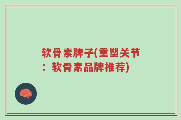 软骨素牌子(重塑关节:软骨素品牌推荐)-第1张图片-超越 软骨素牌子(重塑关节:软骨素品牌推荐)-第1张图片-超越