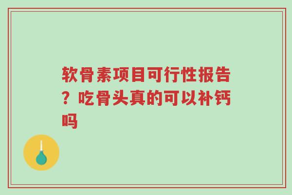 软骨素项目可行性报告?吃骨头真的可以补钙吗-第1张图片-超越 软骨素项目可行性报告?吃骨头真的可以补钙吗-第1张图片-超越