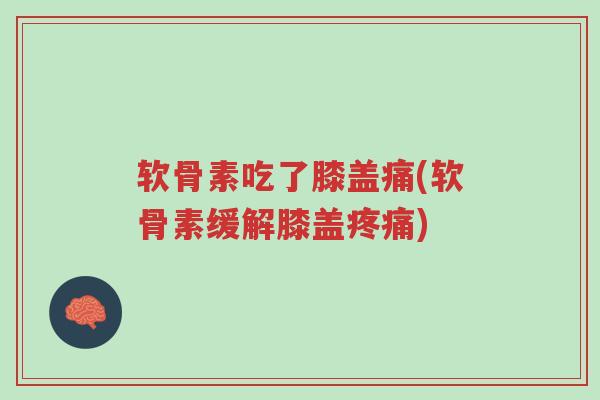 软骨素吃了膝盖痛(软骨素缓解膝盖疼痛)-第1张图片-超越 软骨素吃了膝盖痛(软骨素缓解膝盖疼痛)-第1张图片-超越