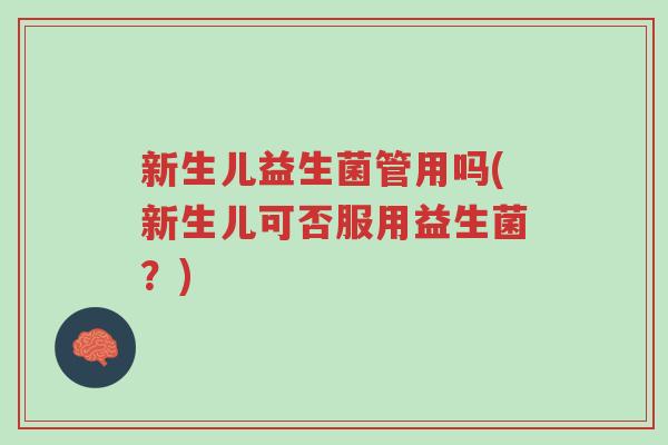 新生儿益生菌管用吗(新生儿可否服用益生菌?)-第1张图片-超越 新生儿益生菌管用吗(新生儿可否服用益生菌?)-第1张图片-超越