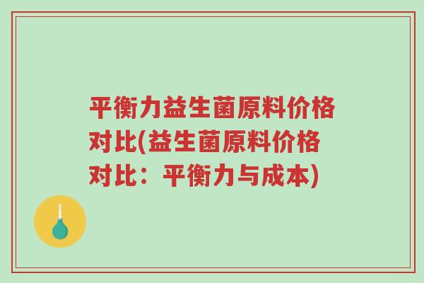 平衡力益生菌原料价格对比(益生菌原料价格对比:平衡力与成本)-第1张图片-超越 平衡力益生菌原料价格对比(益生菌原料价格对比:平衡力与成本)-第1张图片-超越