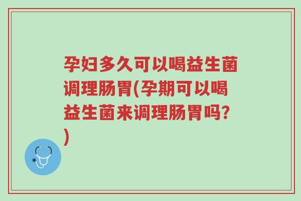 孕妇多久可以喝益生菌调理肠胃(孕期可以喝益生菌来调理肠胃吗?)-第1张图片-超越 孕妇多久可以喝益生菌调理肠胃(孕期可以喝益生菌来调理肠胃吗?)-第1张图片-超越