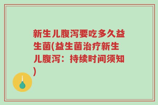 新生儿腹泻要吃多久益生菌(益生菌治疗新生儿腹泻:持续时间须知)-第1张图片-超越 新生儿腹泻要吃多久益生菌(益生菌治疗新生儿腹泻:持续时间须知)-第1张图片-超越