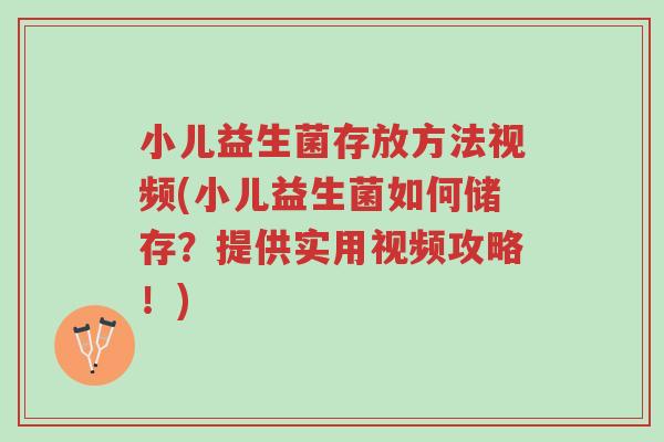 小儿益生菌存放方法视频(小儿益生菌如何储存?提供实用视频攻略!)-第1张图片-超越 小儿益生菌存放方法视频(小儿益生菌如何储存?提供实用视频攻略!)-第1张图片-超越