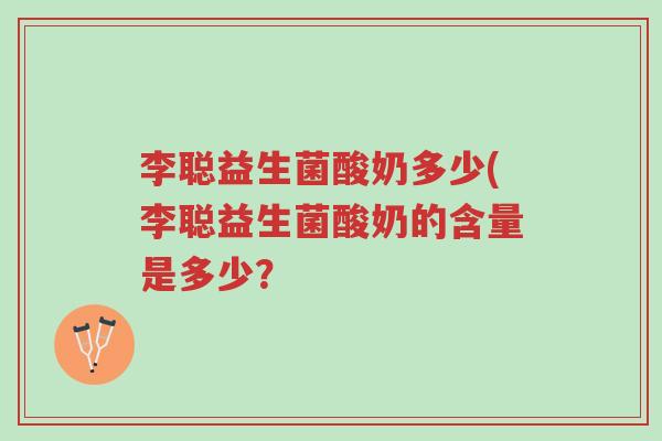 李聪益生菌酸奶多少(李聪益生菌酸奶的含量是多少?-第1张图片-超越 李聪益生菌酸奶多少(李聪益生菌酸奶的含量是多少?-第1张图片-超越