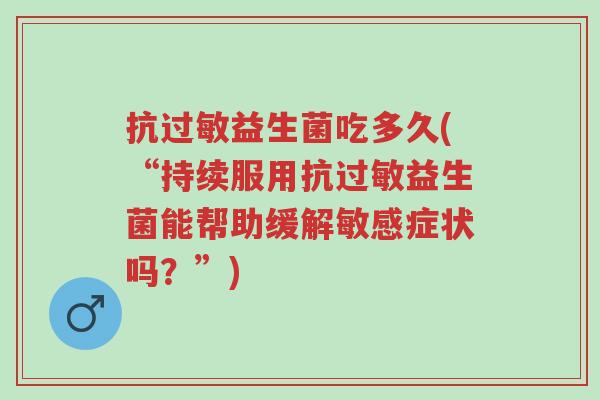 抗过敏益生菌吃多久(“持续服用抗过敏益生菌能帮助缓解敏感症状吗？”)-第1张图片-超越