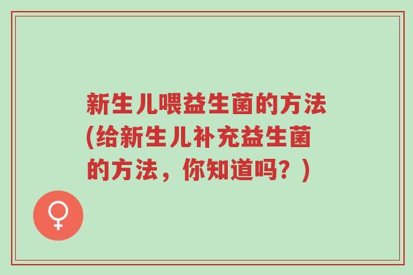 新生儿喂益生菌的方法(给新生儿补充益生菌的方法,你知道吗?)-第1张图片-超越 新生儿喂益生菌的方法(给新生儿补充益生菌的方法,你知道吗?)-第1张图片-超越