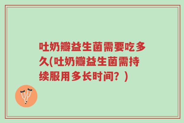 吐奶瓣益生菌需要吃多久(吐奶瓣益生菌需持续服用多长时间?)-第1张图片-超越 吐奶瓣益生菌需要吃多久(吐奶瓣益生菌需持续服用多长时间?)-第1张图片-超越