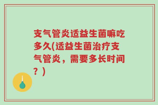 支气管炎适益生菌嘛吃多久(适益生菌治疗支气管炎，需要多长时间？)-第1张图片-超越
