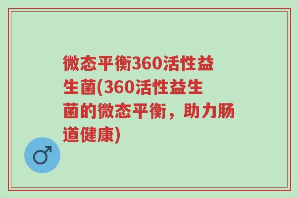 微态平衡360活性益生菌(360活性益生菌的微态平衡,助力肠道健康)-第1张图片-超越 微态平衡360活性益生菌(360活性益生菌的微态平衡,助力肠道健康)-第1张图片-超越