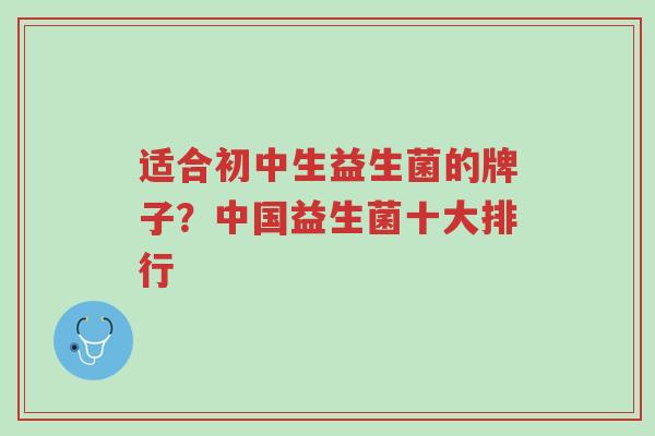 适合初中生益生菌的牌子?中国益生菌十大排行-第1张图片-超越 适合初中生益生菌的牌子?中国益生菌十大排行-第1张图片-超越