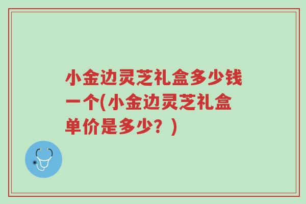 小金边灵芝礼盒多少钱一个(小金边灵芝礼盒单价是多少?)-第1张图片-超越 小金边灵芝礼盒多少钱一个(小金边灵芝礼盒单价是多少?)-第1张图片-超越