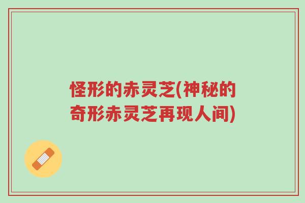 怪形的赤灵芝(神秘的奇形赤灵芝再现人间)-第1张图片-超越 怪形的赤灵芝(神秘的奇形赤灵芝再现人间)-第1张图片-超越