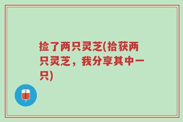 捡了两只灵芝(拾获两只灵芝,我分享其中一只)-第1张图片-超越 捡了两只灵芝(拾获两只灵芝,我分享其中一只)-第1张图片-超越