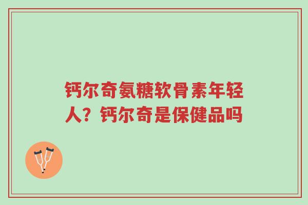 钙尔奇氨糖软骨素年轻人?钙尔奇是保健品吗-第1张图片-超越 钙尔奇氨糖软骨素年轻人?钙尔奇是保健品吗-第1张图片-超越