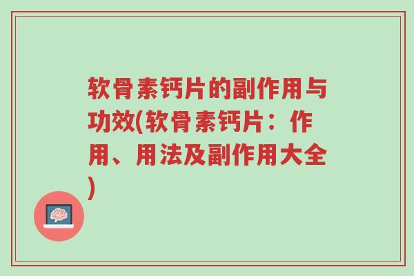 软骨素钙片的副作用与功效(软骨素钙片：作用、用法及副作用大全)-第1张图片-超越