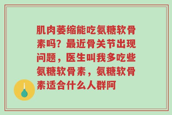 肌肉萎缩能吃氨糖软骨素吗?最近骨关节出现问题,医生叫我多吃些氨糖软骨素,氨糖软骨素适合什么人群阿-第1张图片-超越 肌肉萎缩能吃氨糖软骨素吗?最近骨关节出现问题,医生叫我多吃些氨糖软骨素,氨糖软骨素适合什么人群阿-第1张图片-超越