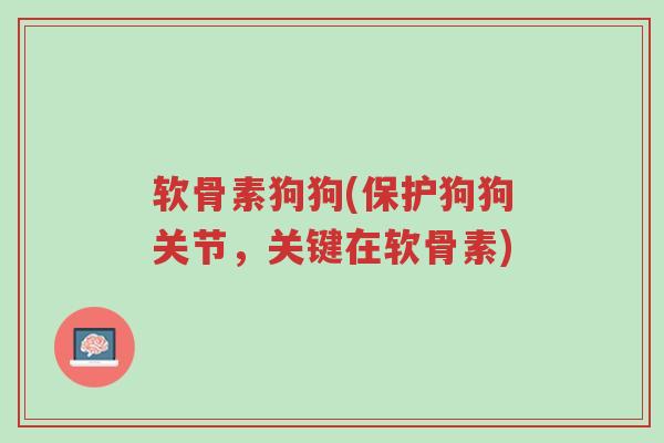 软骨素狗狗(保护狗狗关节,关键在软骨素)-第1张图片-超越 软骨素狗狗(保护狗狗关节,关键在软骨素)-第1张图片-超越