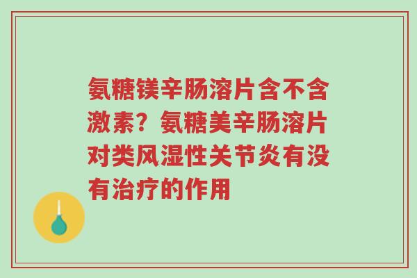 氨糖镁辛肠溶片含不含激素？氨糖美辛肠溶片对类风湿性关节炎有没有治疗的作用-第1张图片-超越
