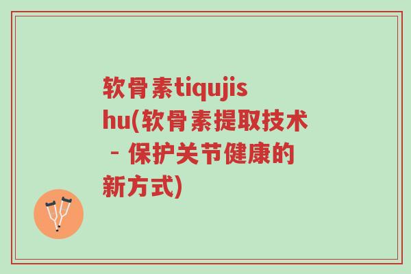 软骨素tiqujishu(软骨素提取技术 - 保护关节健康的新方式)-第1张图片-超越