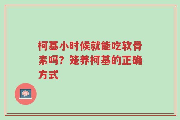 柯基小时候就能吃软骨素吗?笼养柯基的正确方式-第1张图片-超越 柯基小时候就能吃软骨素吗?笼养柯基的正确方式-第1张图片-超越