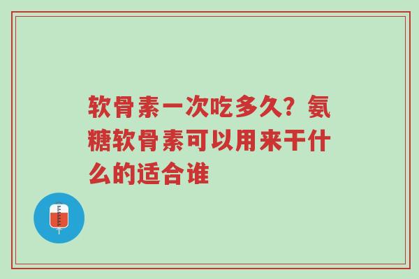 软骨素一次吃多久?氨糖软骨素可以用来干什么的适合谁-第1张图片-超越 软骨素一次吃多久?氨糖软骨素可以用来干什么的适合谁-第1张图片-超越