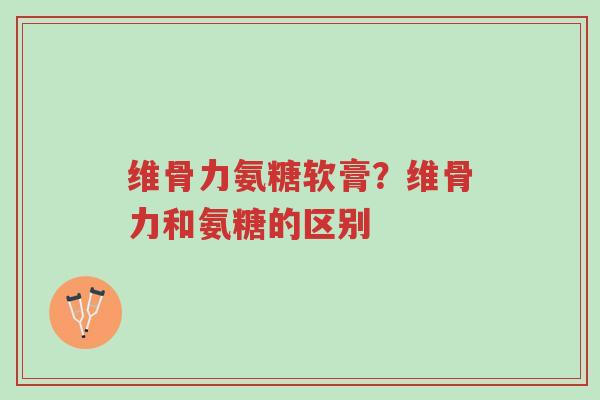 维骨力氨糖软膏?维骨力和氨糖的区别-第1张图片-超越 维骨力氨糖软膏?维骨力和氨糖的区别-第1张图片-超越
