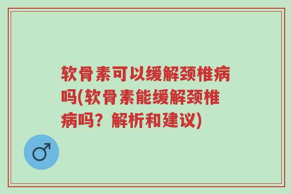 软骨素可以缓解颈椎病吗(软骨素能缓解颈椎病吗?解析和建议)-第1张图片-超越 软骨素可以缓解颈椎病吗(软骨素能缓解颈椎病吗?解析和建议)-第1张图片-超越
