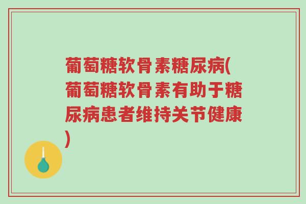 葡萄糖软骨素糖尿病(葡萄糖软骨素有助于糖尿病患者维持关节健康)-第1张图片-超越 葡萄糖软骨素糖尿病(葡萄糖软骨素有助于糖尿病患者维持关节健康)-第1张图片-超越