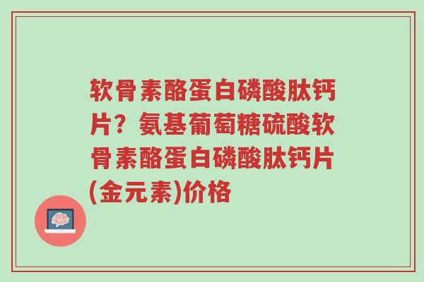 软骨素酪蛋白磷酸肽钙片?氨基葡萄糖硫酸软骨素酪蛋白磷酸肽钙片(金元素)价格-第1张图片-超越 软骨素酪蛋白磷酸肽钙片?氨基葡萄糖硫酸软骨素酪蛋白磷酸肽钙片(金元素)价格-第1张图片-超越
