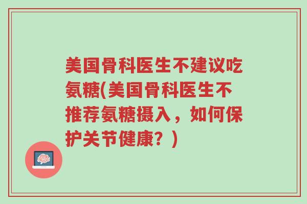 美国骨科医生不建议吃氨糖(美国骨科医生不推荐氨糖摄入,如何保护关节健康?)-第1张图片-超越 美国骨科医生不建议吃氨糖(美国骨科医生不推荐氨糖摄入,如何保护关节健康?)-第1张图片-超越