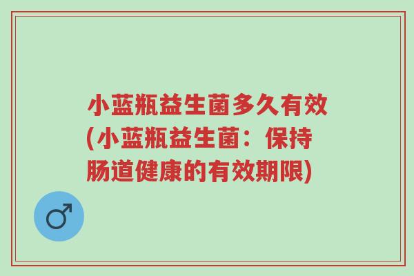 小蓝瓶益生菌多久有效(小蓝瓶益生菌:保持肠道健康的有效期限)-第1张图片-超越 小蓝瓶益生菌多久有效(小蓝瓶益生菌:保持肠道健康的有效期限)-第1张图片-超越