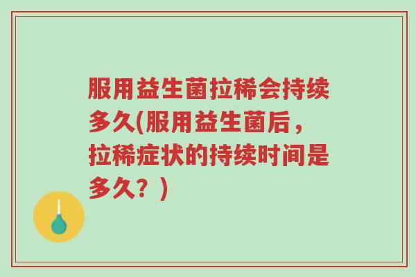 服用益生菌拉稀会持续多久(服用益生菌后,拉稀症状的持续时间是多久?)-第1张图片-超越 服用益生菌拉稀会持续多久(服用益生菌后,拉稀症状的持续时间是多久?)-第1张图片-超越