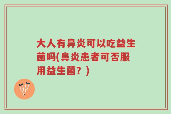 大人有鼻炎可以吃益生菌吗(鼻炎患者可否服用益生菌?)-第1张图片-超越 大人有鼻炎可以吃益生菌吗(鼻炎患者可否服用益生菌?)-第1张图片-超越
