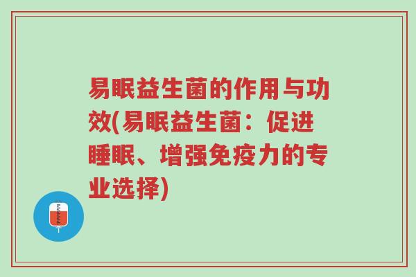 易眠益生菌的作用与功效(易眠益生菌:促进睡眠、增强免疫力的专业选择)-第1张图片-超越 易眠益生菌的作用与功效(易眠益生菌:促进睡眠、增强免疫力的专业选择)-第1张图片-超越