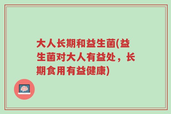 大人长期和益生菌(益生菌对大人有益处,长期食用有益健康)-第1张图片-超越 大人长期和益生菌(益生菌对大人有益处,长期食用有益健康)-第1张图片-超越