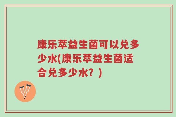 康乐萃益生菌可以兑多少水(康乐萃益生菌适合兑多少水?)-第1张图片-超越 康乐萃益生菌可以兑多少水(康乐萃益生菌适合兑多少水?)-第1张图片-超越